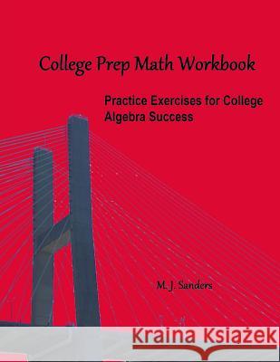 College Prep Math Workbook: Practice Exercises for College Algebra Success M. J. Sanders 9781511433334 Createspace Independent Publishing Platform