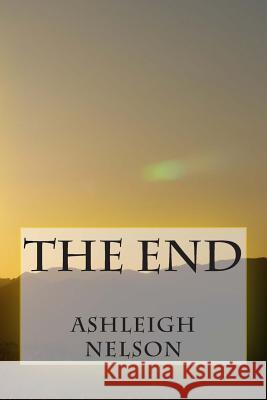 The End Ashleigh Nelson 9781511433815 Createspace