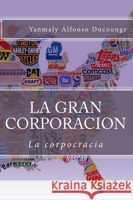 La Gran Corporacion: La corpocracia Ducounge, Yanmaly Alfonso 9781511434027