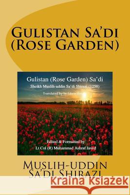 Gulistan Sa'di: Rose Garden of Sa'di Muslih-Uddin Sa'di Shirazi Sir Edwin Arnold Lt Col (R) Muhammad Ashraf Javed 9781511434133 Createspace