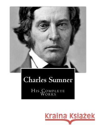 Charles Sumner: His Complete Works Charles Sumner Hon George Frisbie Hoar 9781511435567 Createspace