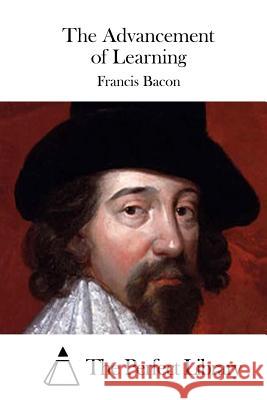 The Advancement of Learning Francis Bacon The Perfect Library 9781511435727 Createspace