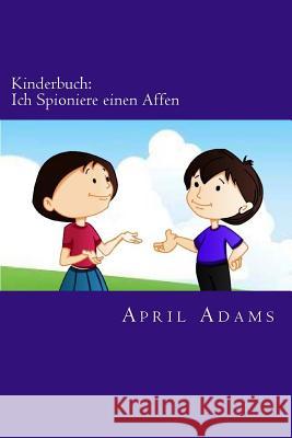 Kinderbuch: Ich Spioniere einen Affen: Neue Gute-nacht Geschichte am besten für Anfänger oder Leseanfänger, (Alter 3-6). Witzige B Adams, April 9781511436861 Createspace
