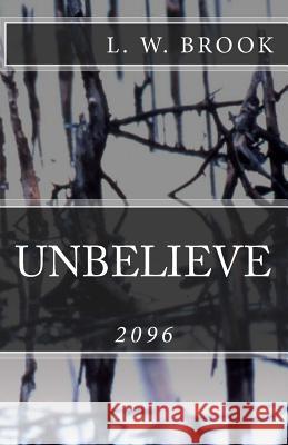 Unbelieve: 2096 L. W. Brook 9781511438254 Createspace