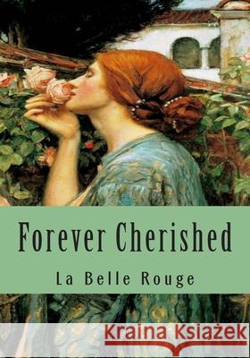 Forever Cherished: Roses Gleaned From The Garden Of Love Rouge, La Belle 9781511438643