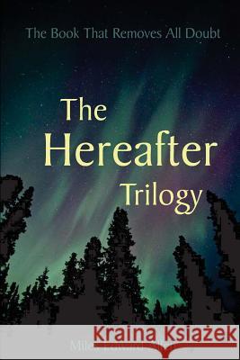 The Hereafter Trilogy: The Book That Removes All Doubt Miles Edward Allen 9781511439312