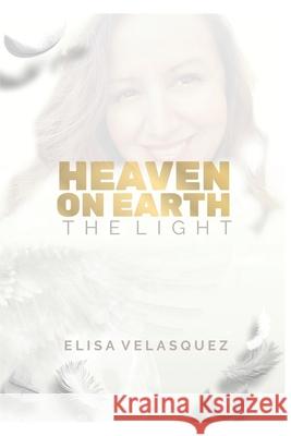 Heaven on Earth: The Light Elisa Velasquez 9781511439503 Createspace