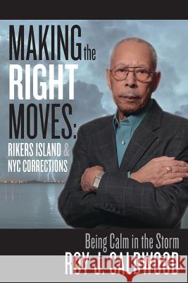 Making the Right Moves: Rikers Island & NYC Corrections: Being Calm in the Storm Roy J. Caldwood 9781511439831 Createspace