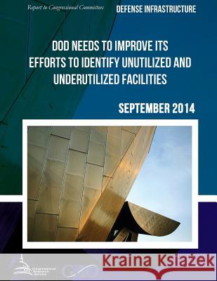 DEFENSE INFRASTRUCTURE DOD Needs to Improve Its Efforts to Identify Unutilized and Underutilized Facilities United States Government Accountability 9781511439879 Createspace