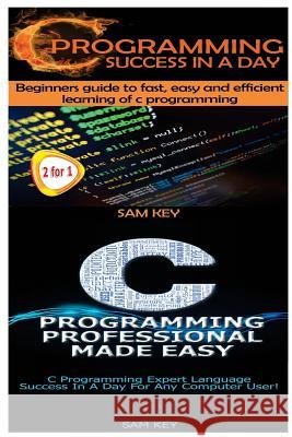 C Programming Success in a Day & C Programming Professional Made Easy Sam Key 9781511442367 Createspace