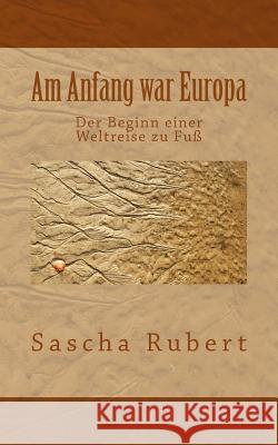 Am Anfang war Europa: Der Beginn einer Weltreise zu Fuß Rubert, Sascha 9781511443227