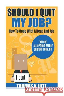 Should I Quit My Job?: How to Cope with a Dead End Job, Explore All Options Before Quitting Your Job Thomas K. Lutz Adela Carter 9781511443739 Createspace