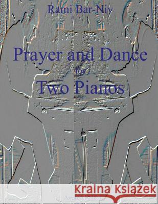 Prayer and Dance for Two Pianos Rami Bar-Niv 9781511444101 Createspace