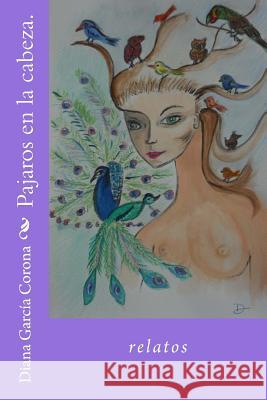 Pajaros En La Cabeza.: Relatos. Diana Garci 9781511444620 Createspace Independent Publishing Platform