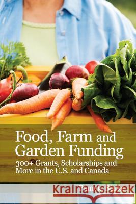 Food, Farm and Garden Funding: 300+ Grants, Scholarships and More in U.S. and Canada! Pamela Burke 9781511448062