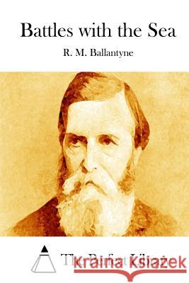 Battles with the Sea Robert Michael Ballantyne R. M. Ballantyne The Perfect Library 9781511448482 Createspace