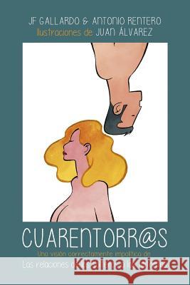 Cuarentorr@as: Una visión correctamente impolítica de las relaciones de los solteros a los taitantos Rentero, Antonio 9781511448826 Createspace