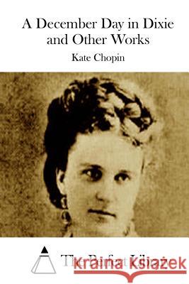 A December Day in Dixie and Other Works Kate Chopin The Perfect Library 9781511450515 Createspace