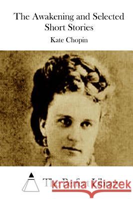 The Awakening and Selected Short Stories Kate Chopin The Perfect Library 9781511451321 Createspace