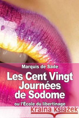 Les Cent Vingt Journées de Sodome: ou l'École du libertinage de Sade, Marquis 9781511452236 Createspace