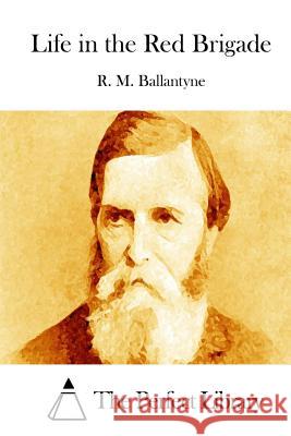 Life in the Red Brigade Robert Michael Ballantyne R. M. Ballantyne The Perfect Library 9781511453530 Createspace