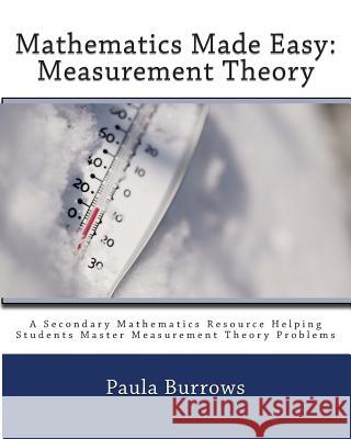 Mathematics Made Easy: Measurement Theory: A Secondary Mathematics Resource Helping Students Master Meaurement Theory Problems Mrs Paula L. Burrows 9781511456913 Createspace