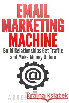 Email Marketing Machine: Build Relationships Get Traffic and Make Money Online Argena Olivis 9781511457859 Createspace Independent Publishing Platform