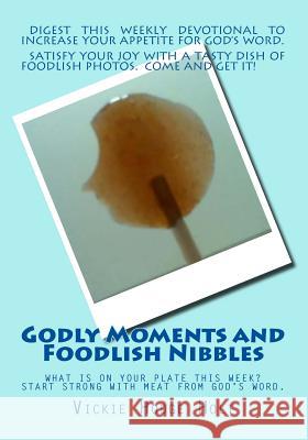 Godly Moments and Foodlish Nibbles Mrs Vickie Hodge Holt 9781511458054 Createspace