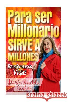 Para Ser Millonario Sirve a Millones: Transformación de Vidas Cardona, Maria Imelda 9781511458184 Createspace
