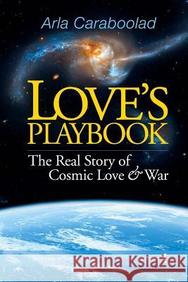 Love's Playbook: The Real Story of Cosmic Love and War Arla Caraboolad 9781511460729 Createspace