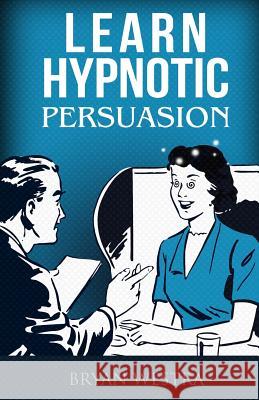 Learn Hypnotic Persuasion Bryan Westra 9781511463232 Createspace