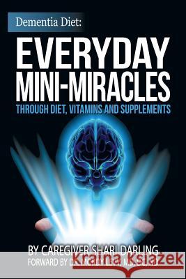 Dementia Diet: Everyday Mini-Miracles: Through Diet, Vitamins and Supplements Shari Darling 9781511464956 Createspace