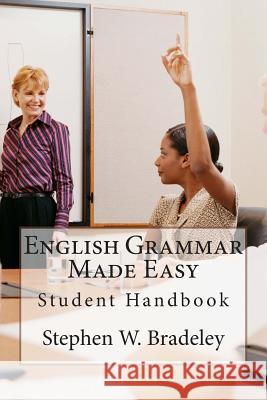 English Grammar Made Easy: Student Handbook Stephen W. Bradeley 9781511466035 Createspace