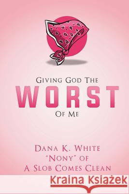 Giving God the Worst of Me Dana K. White 9781511466097