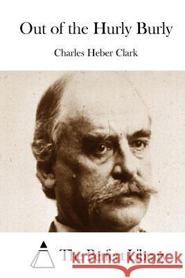 Out of the Hurly Burly Charles Heber Clark The Perfect Library 9781511466219