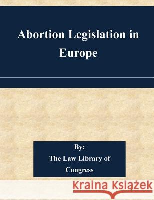 Abortion Legislation in Europe The Law Library of Congress 9781511466608 Createspace