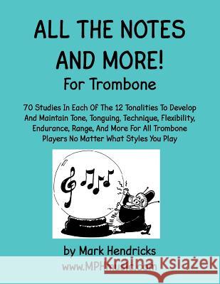 All The Notes And More for Trombone: 70 Studies In Each Of The 12 Tonalities To Develop And Maintain Tone, Tonguing, Technique, Flexibility, Endurance Hendricks, Mark 9781511466660