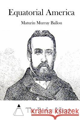 Equatorial America Maturin Murray Ballou The Perfect Library 9781511467278 Createspace