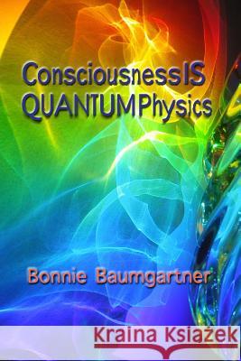 Consciousness IS QUANTUM Physics Baumgartner, Bonnie 9781511467827 Createspace