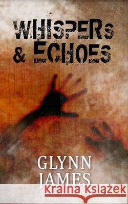 Whispers & Echoes: A short story collection James, Glynn 9781511479844