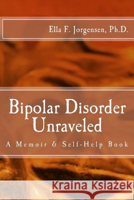 Bipolar Disorder Unraveled Ella F. Jorgense 9781511483360 Createspace