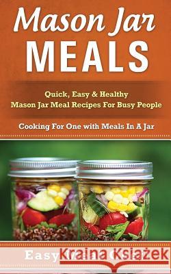 Mason Jar Meals: Quick, Easy & Healthy Mason Jar Meal Recipes for Busy People: Cooking for One with Meals in a Jar Julie Eldred 9781511486286