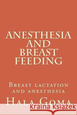 Anesthesia, and breast feeding: breast lactation and anesthesia Goma, Hala Mostafa 9781511487450