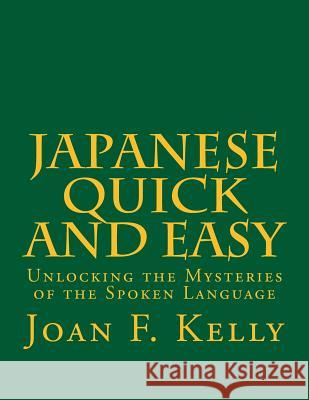 Japanese Quick and Easy: Unlocking the Mysteries of the Spoken Language Joan F. Kelly 9781511488181