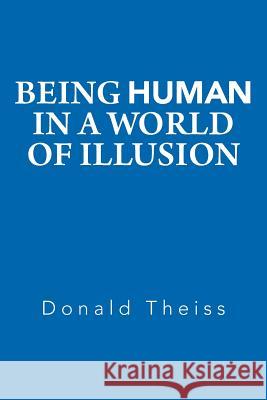 Being Human in a World of Illusion Donald Theiss 9781511489331