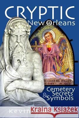 Cryptic New Orleans: Cemetery Secrets and Symbols Kevin J. Bozant 9781511490023