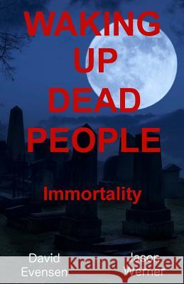 Waking Up Dead People: Immortality David Evensen Jason Werner 9781511491464