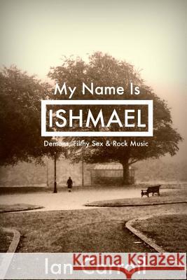 My Name Is Ishmael: A Tale of Demons, Sex & Music MR Ian Carroll 9781511492584 Createspace