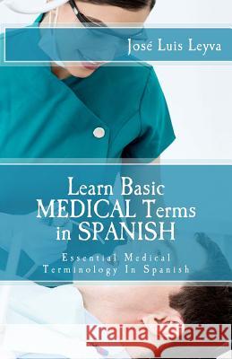 Learn Basic Medical Terms in Spanish: Essential Medical Terminology In Spanish Leyva, Jose Luis 9781511495080 Createspace