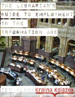 The Librarian's Guide to Employment in the Information Age Ted Bloom 9781511495158 Createspace